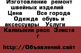 Изготовление, ремонт швейных изделий › Цена ­ 1 - Все города Одежда, обувь и аксессуары » Услуги   . Калмыкия респ.,Элиста г.